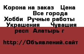 Корона на заказ › Цена ­ 2 000 - Все города Хобби. Ручные работы » Украшения   . Чувашия респ.,Алатырь г.